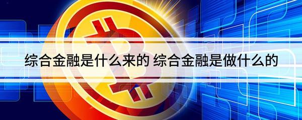 綜合金融是什么來(lái)的 綜合金融是做什么的